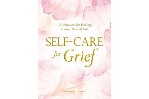 Self-Care For Grief - 100 Practices for healing during times of loss.